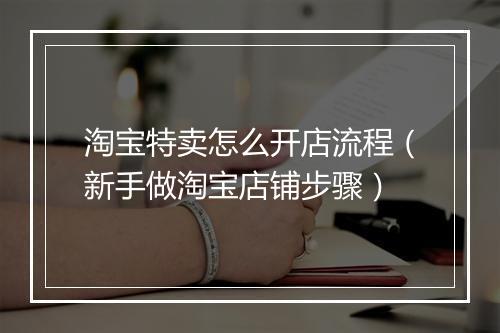 淘宝特卖怎么开店流程（新手做淘宝店铺步骤）