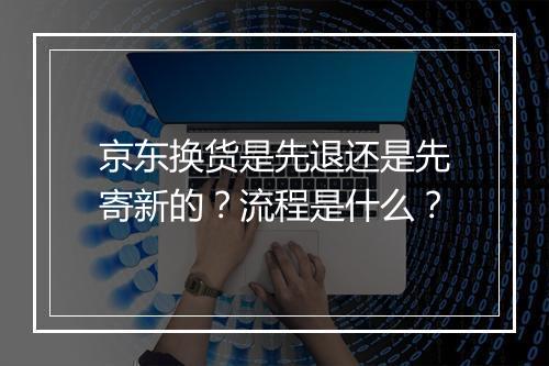 京东换货是先退还是先寄新的？流程是什么？