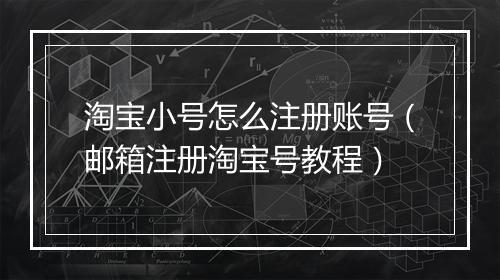 淘宝小号怎么注册账号（邮箱注册淘宝号教程）