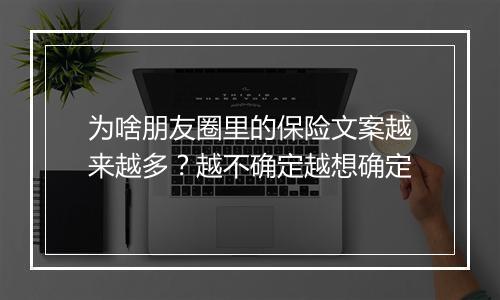 为啥朋友圈里的保险文案越来越多？越不确定越想确定