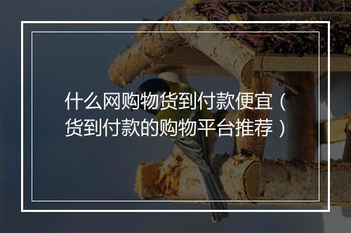 什么网购物货到付款便宜（货到付款的购物平台推荐）