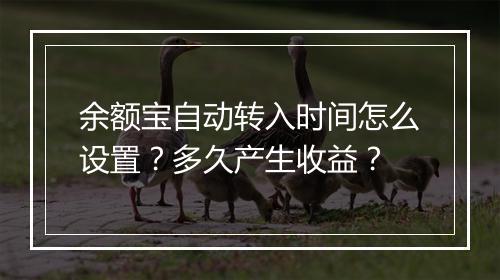 余额宝自动转入时间怎么设置？多久产生收益？