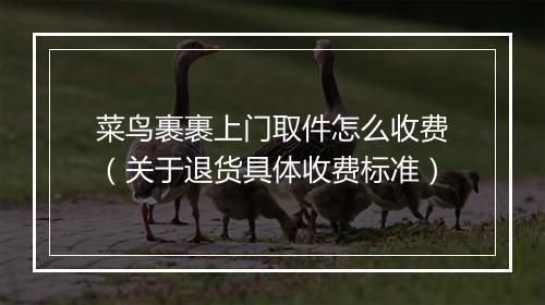 菜鸟裹裹上门取件怎么收费（关于退货具体收费标准）