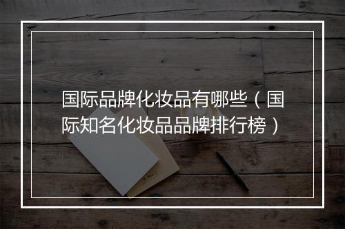 国际品牌化妆品有哪些（国际知名化妆品品牌排行榜）
