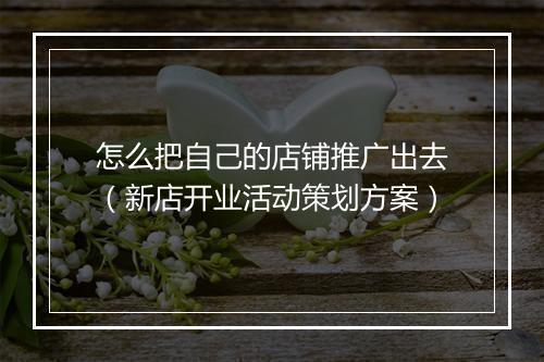 怎么把自己的店铺推广出去（新店开业活动策划方案）