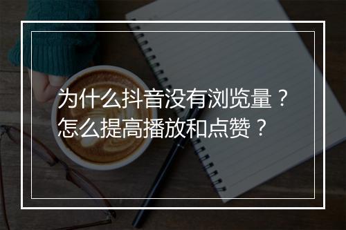 为什么抖音没有浏览量？怎么提高播放和点赞？
