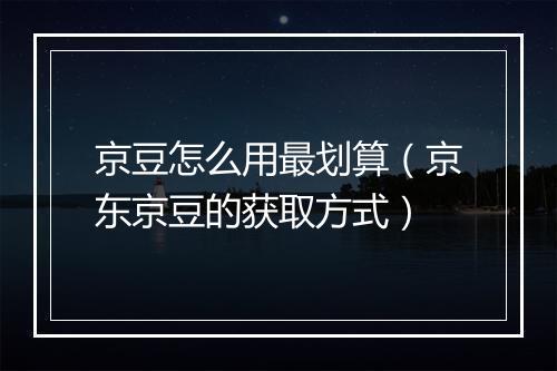 京豆怎么用最划算（京东京豆的获取方式）