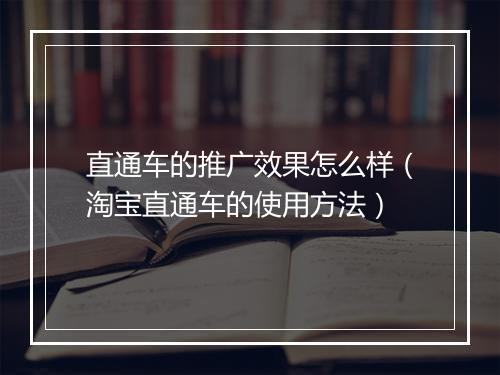 直通车的推广效果怎么样（淘宝直通车的使用方法）