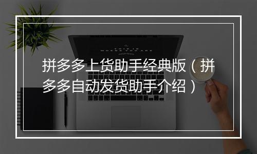 拼多多上货助手经典版（拼多多自动发货助手介绍）