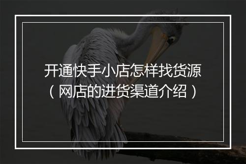 开通快手小店怎样找货源（网店的进货渠道介绍）