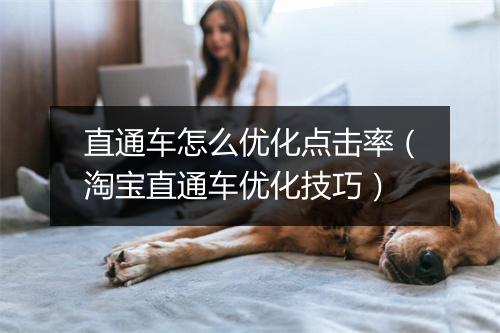 直通车怎么优化点击率（淘宝直通车优化技巧）
