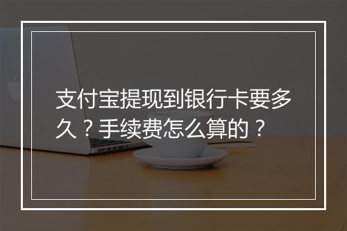 支付宝提现到银行卡要多久？手续费怎么算的？