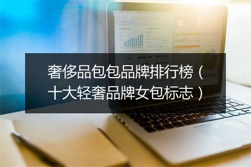 奢侈品包包品牌排行榜（十大轻奢品牌女包标志）