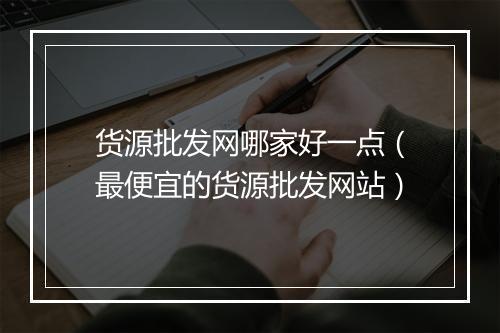 货源批发网哪家好一点（最便宜的货源批发网站）