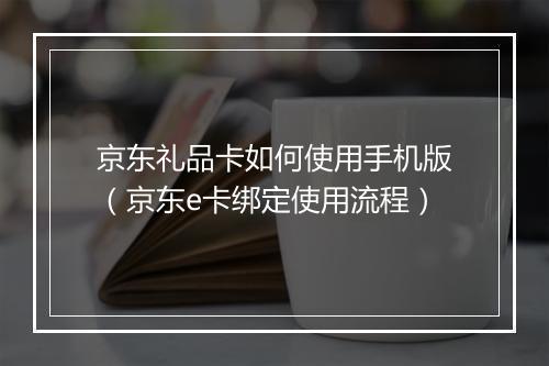 京东礼品卡如何使用手机版（京东e卡绑定使用流程）