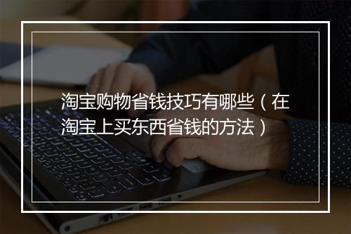 淘宝购物省钱技巧有哪些（在淘宝上买东西省钱的方法）