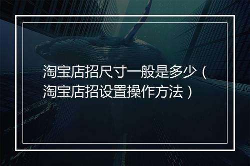 淘宝店招尺寸一般是多少（淘宝店招设置操作方法）