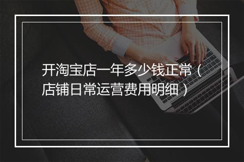 开淘宝店一年多少钱正常（店铺日常运营费用明细）