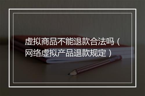 虚拟商品不能退款合法吗（网络虚拟产品退款规定）