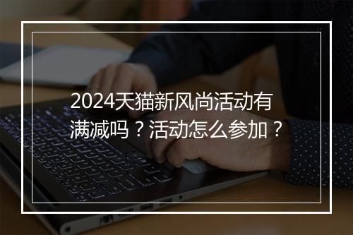 2024天猫新风尚活动有满减吗？活动怎么参加？