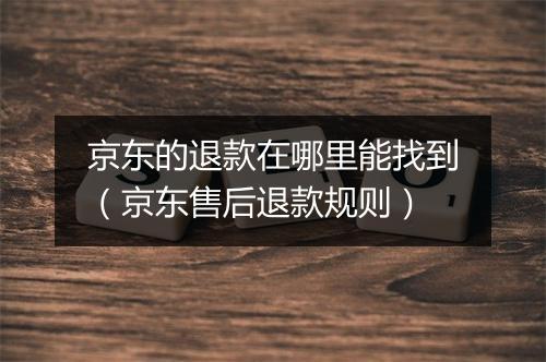 京东的退款在哪里能找到（京东售后退款规则）