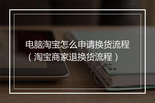 电脑淘宝怎么申请换货流程（淘宝商家退换货流程）