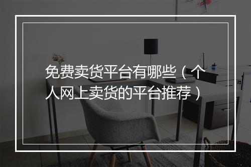 免费卖货平台有哪些（个人网上卖货的平台推荐）