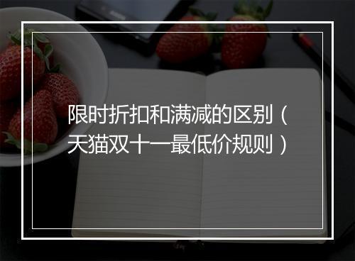 限时折扣和满减的区别（天猫双十一最低价规则）