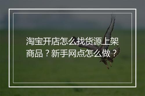 淘宝开店怎么找货源上架商品？新手网点怎么做？