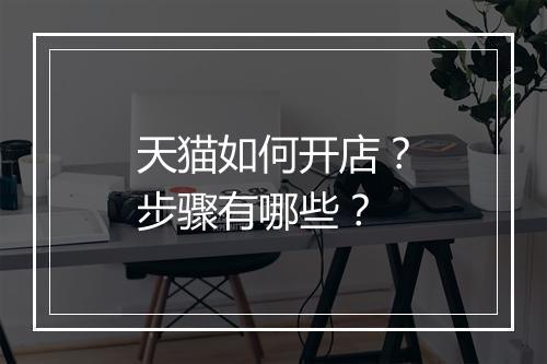 天猫如何开店？步骤有哪些？