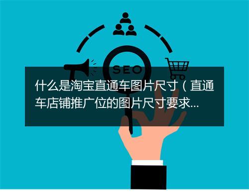 什么是淘宝直通车图片尺寸（直通车店铺推广位的图片尺寸要求）
