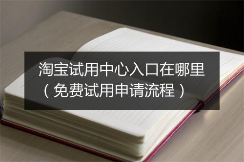 淘宝试用中心入口在哪里（免费试用申请流程）