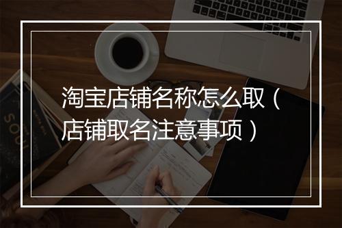 淘宝店铺名称怎么取（店铺取名注意事项）