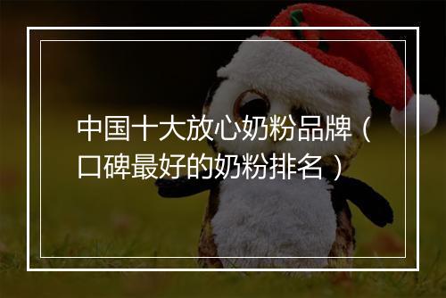 中国十大放心奶粉品牌（口碑最好的奶粉排名）