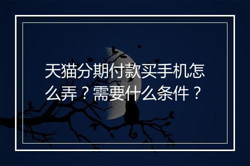 天猫分期付款买手机怎么弄？需要什么条件？