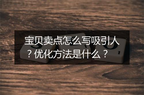 宝贝卖点怎么写吸引人？优化方法是什么？
