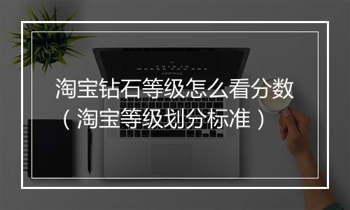 淘宝钻石等级怎么看分数（淘宝等级划分标准）