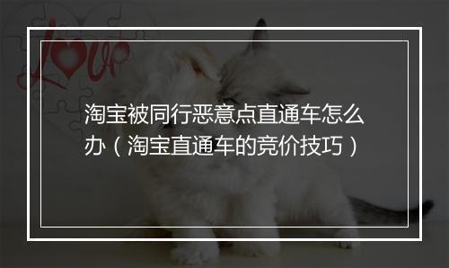 淘宝被同行恶意点直通车怎么办（淘宝直通车的竞价技巧）