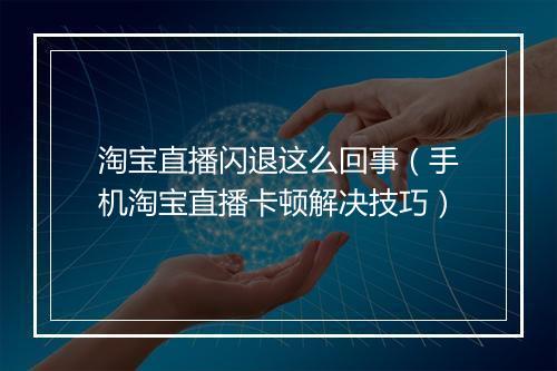 淘宝直播闪退这么回事（手机淘宝直播卡顿解决技巧）