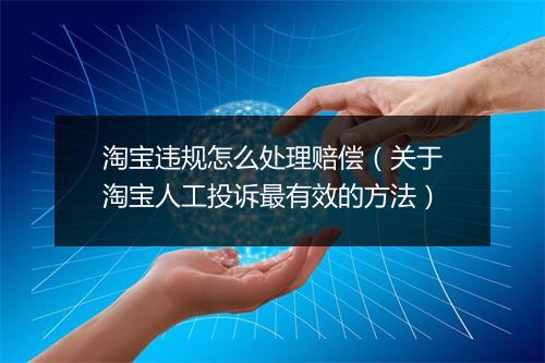 淘宝违规怎么处理赔偿（关于淘宝人工投诉最有效的方法）