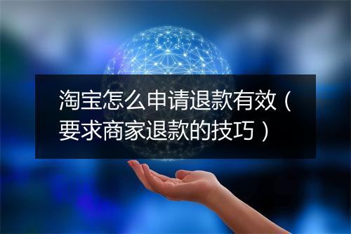 淘宝怎么申请退款有效（要求商家退款的技巧）