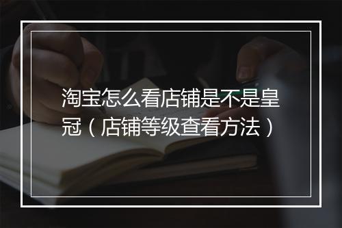 淘宝怎么看店铺是不是皇冠（店铺等级查看方法）