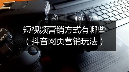 短视频营销方式有哪些（抖音网页营销玩法）