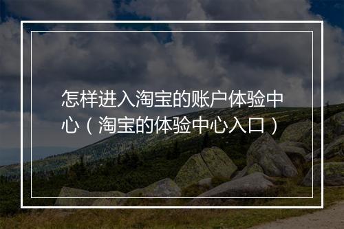 怎样进入淘宝的账户体验中心（淘宝的体验中心入口）