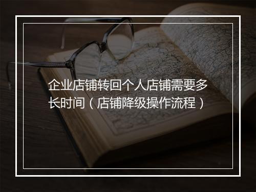 企业店铺转回个人店铺需要多长时间（店铺降级操作流程）