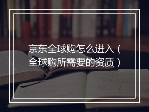 京东全球购怎么进入（全球购所需要的资质）