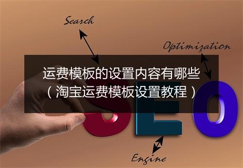 运费模板的设置内容有哪些（淘宝运费模板设置教程）