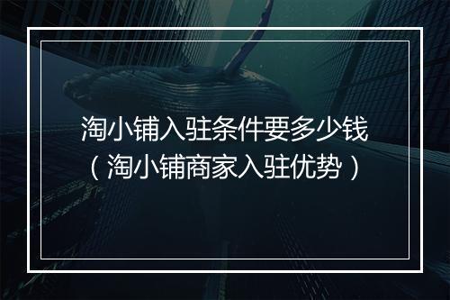 淘小铺入驻条件要多少钱（淘小铺商家入驻优势）