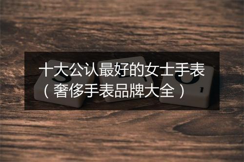 十大公认最好的女士手表（奢侈手表品牌大全）