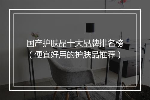 国产护肤品十大品牌排名榜（便宜好用的护肤品推荐）